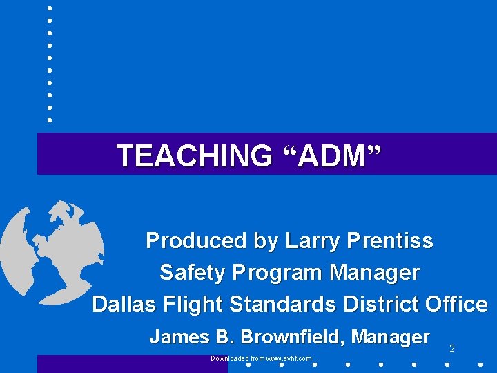 TEACHING “ADM” Produced by Larry Prentiss Safety Program Manager Dallas Flight Standards District Office