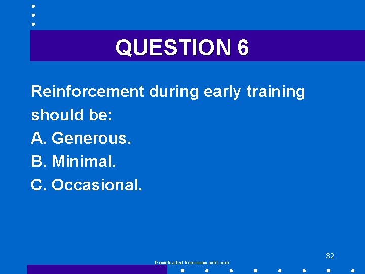 QUESTION 6 Reinforcement during early training should be: A. Generous. B. Minimal. C. Occasional.
