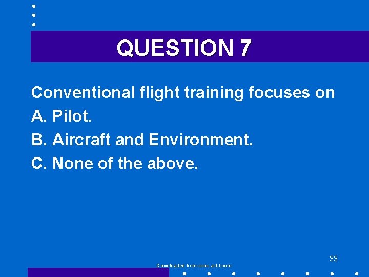 QUESTION 7 Conventional flight training focuses on A. Pilot. B. Aircraft and Environment. C.