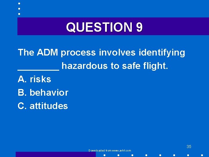 QUESTION 9 The ADM process involves identifying ____ hazardous to safe flight. A. risks