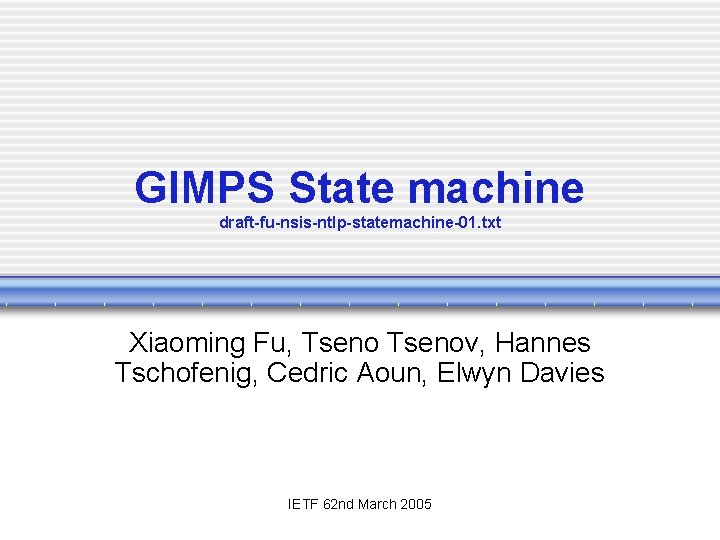 GIMPS State machine draft-fu-nsis-ntlp-statemachine-01. txt Xiaoming Fu, Tsenov, Hannes Tschofenig, Cedric Aoun, Elwyn Davies