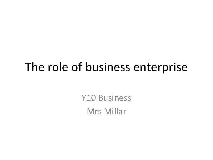 The role of business enterprise Y 10 Business Mrs Millar 