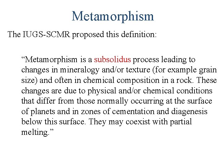 Metamorphism The IUGS-SCMR proposed this definition: “Metamorphism is a subsolidus process leading to changes