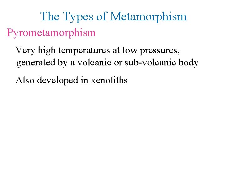 The Types of Metamorphism Pyrometamorphism Very high temperatures at low pressures, generated by a