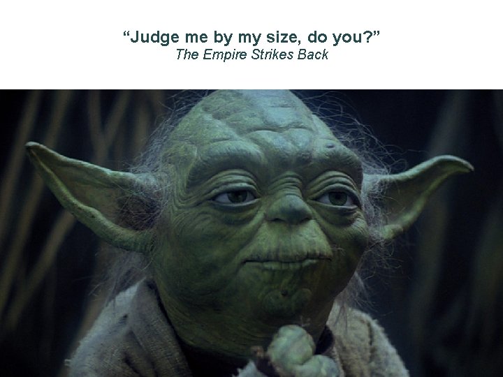 “Judge me by my size, do you? ” The Empire Strikes Back 