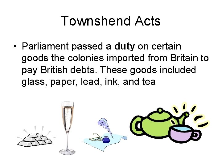 Townshend Acts • Parliament passed a duty on certain goods the colonies imported from