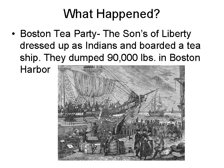 What Happened? • Boston Tea Party- The Son’s of Liberty dressed up as Indians