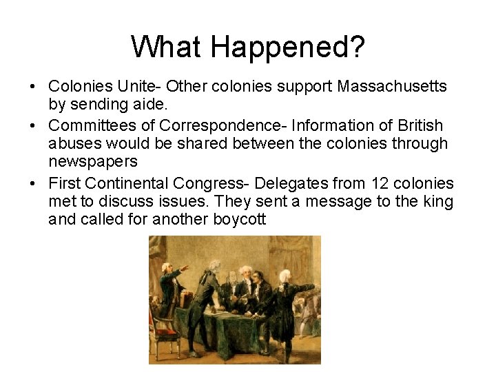 What Happened? • Colonies Unite- Other colonies support Massachusetts by sending aide. • Committees