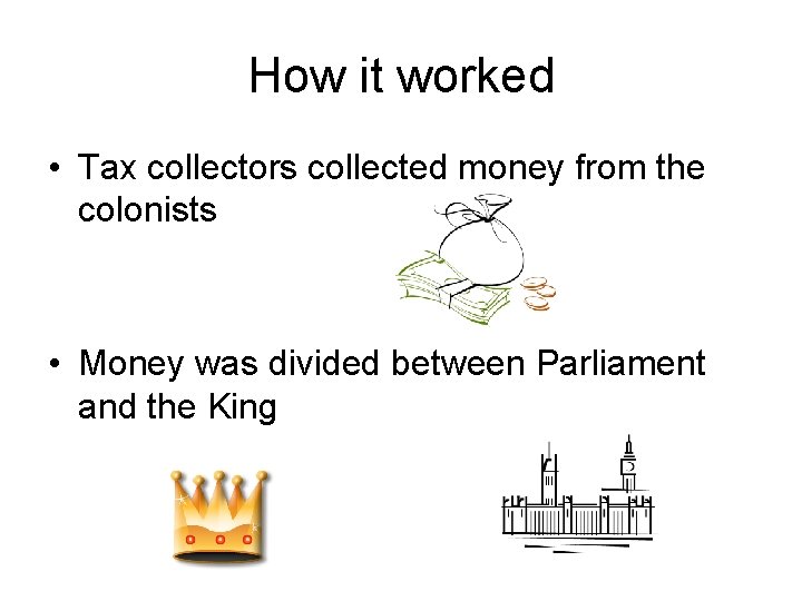 How it worked • Tax collectors collected money from the colonists • Money was