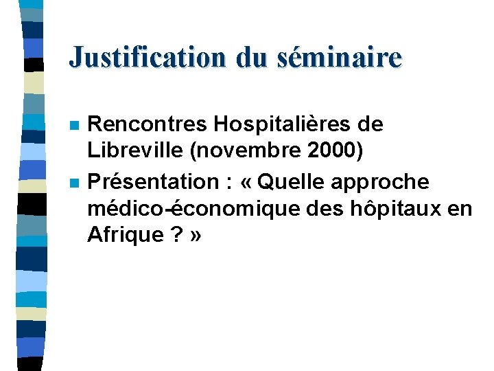 Justification du séminaire n n Rencontres Hospitalières de Libreville (novembre 2000) Présentation : «