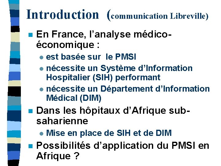 Introduction (communication Libreville) n En France, l’analyse médicoéconomique : est basée sur le PMSI