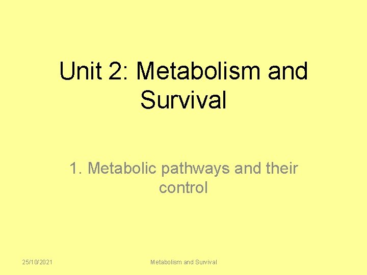 Unit 2: Metabolism and Survival 1. Metabolic pathways and their control 25/10/2021 Metabolism and