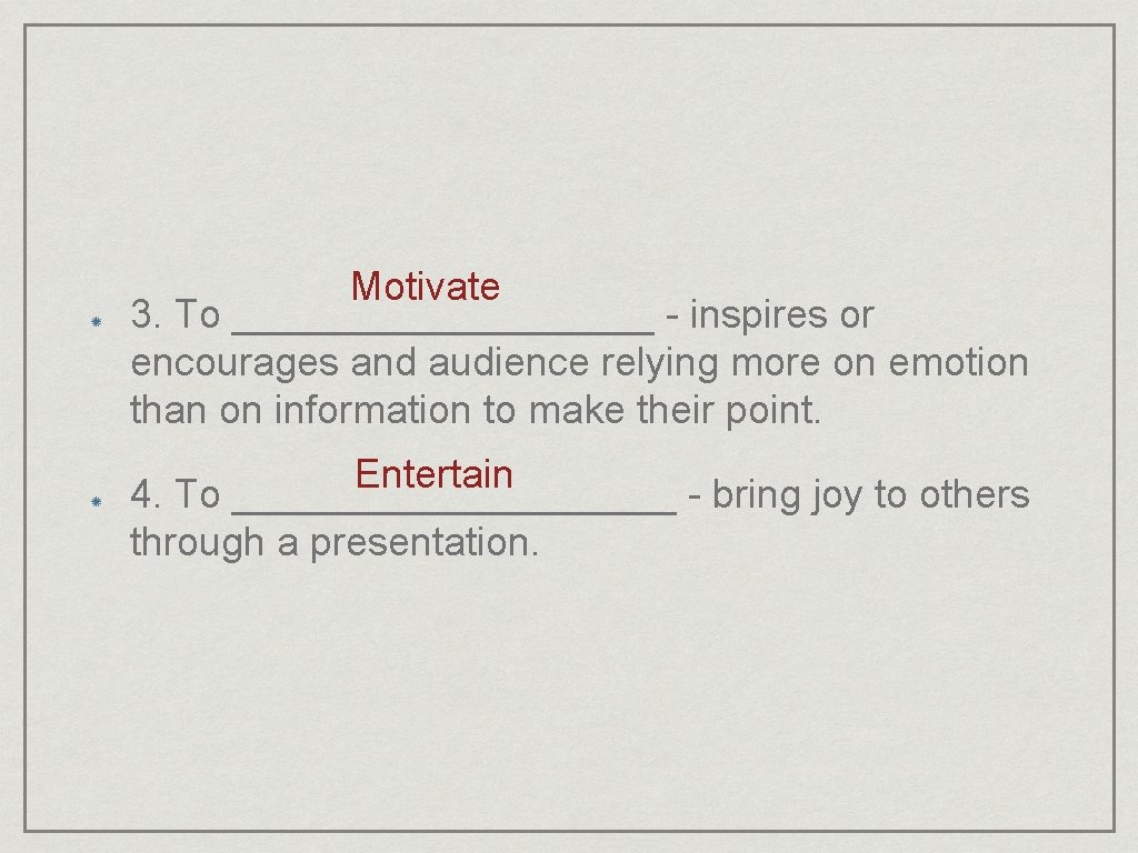 Motivate 3. To __________ - inspires or encourages and audience relying more on emotion