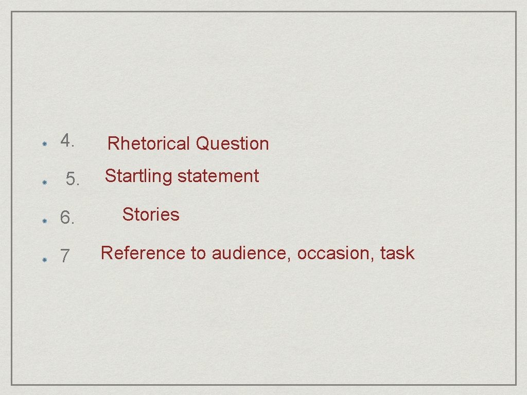 4. Rhetorical Question 5. Startling statement 6. 7 Stories Reference to audience, occasion, task