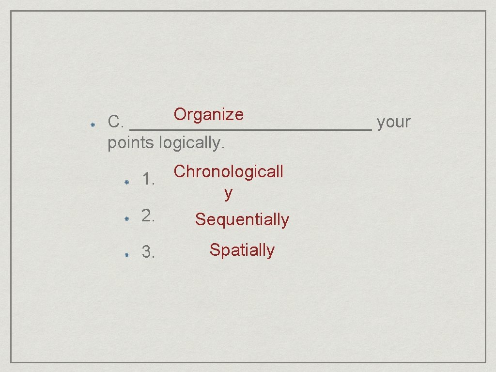 Organize C. _____________ your points logically. Chronologicall 1. y 2. Sequentially 3. Spatially 