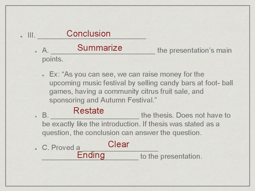 Conclusion III. ______________ Summarize A. _____________ the presentation’s main points. Ex: “As you can