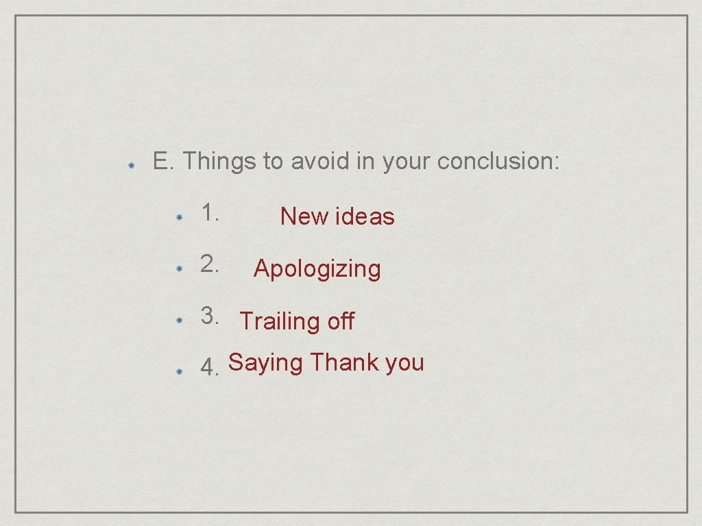 E. Things to avoid in your conclusion: 1. 2. New ideas Apologizing 3. Trailing