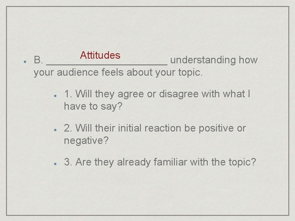 Attitudes B. ___________ understanding how your audience feels about your topic. 1. Will they