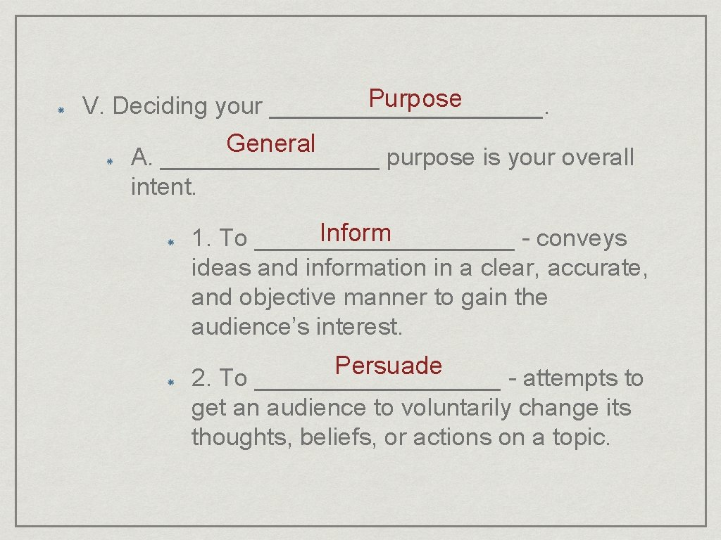 Purpose V. Deciding your __________. General A. ________ purpose is your overall intent. Inform