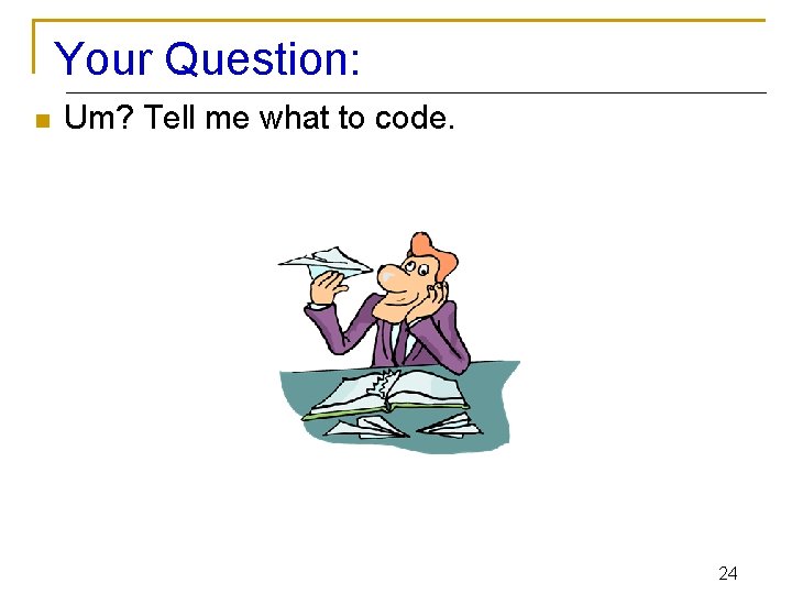 Your Question: n Um? Tell me what to code. 24 