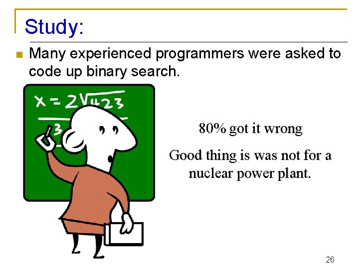 Study: n Many experienced programmers were asked to code up binary search. 80% got