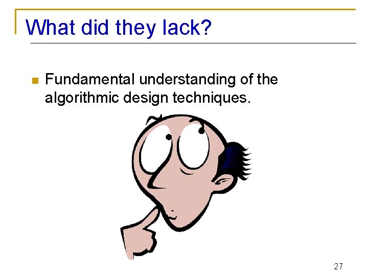 What did they lack? n Fundamental understanding of the algorithmic design techniques. 27 