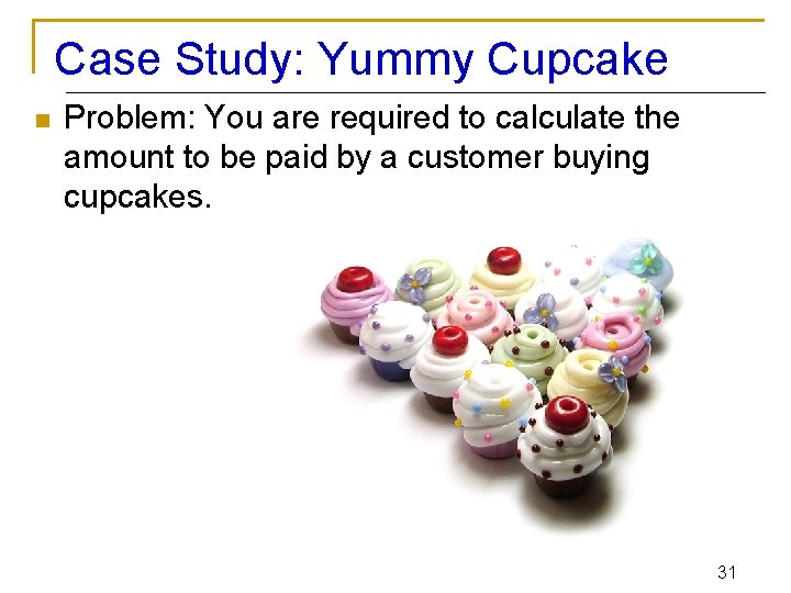 Case Study: Yummy Cupcake n Problem: You are required to calculate the amount to