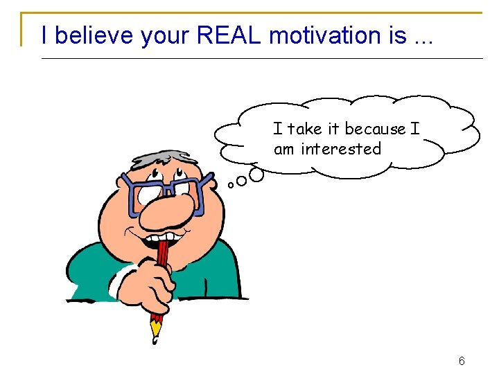 I believe your REAL motivation is. . . I take it because I am