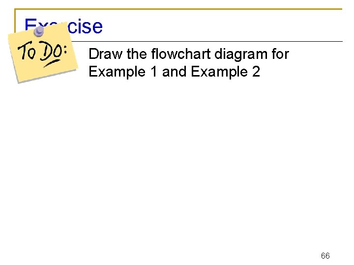 Exercise Draw the flowchart diagram for Example 1 and Example 2 66 