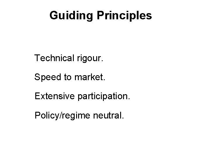 Guiding Principles • Technical rigour. • Speed to market. • Extensive participation. • Policy/regime