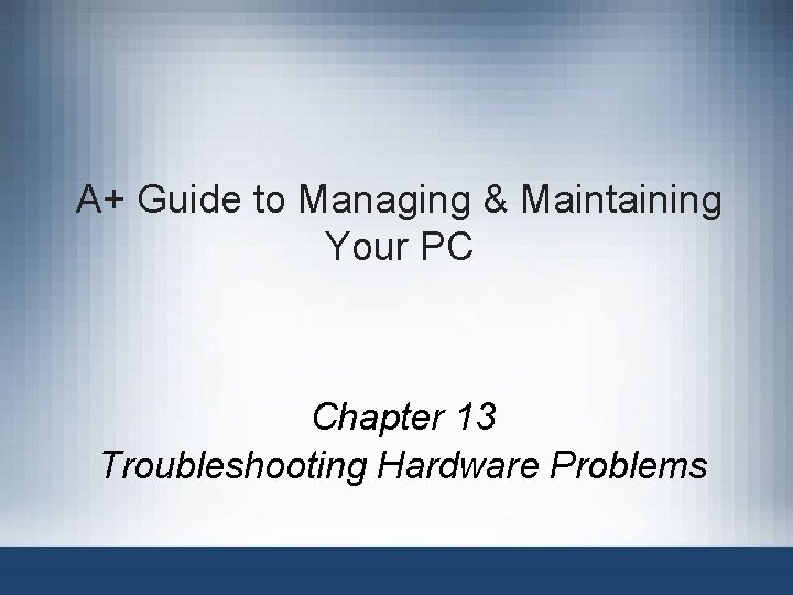 A+ Guide to Managing & Maintaining Your PC Chapter 13 Troubleshooting Hardware Problems 