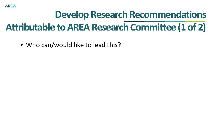 Develop Research Recommendations Attributable to AREA Research Committee (1 of 2) • Who can/would