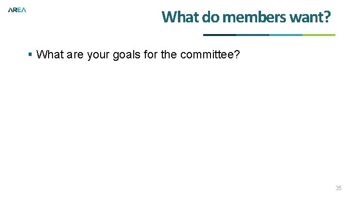 What do members want? § What are your goals for the committee? 35 
