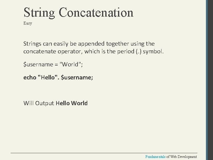 String Concatenation Easy Strings can easily be appended together using the concatenate operator, which