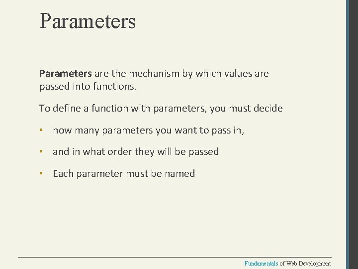 Parameters are the mechanism by which values are passed into functions. To define a