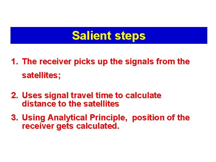 Salient steps 1. The receiver picks up the signals from the satellites; 2. Uses