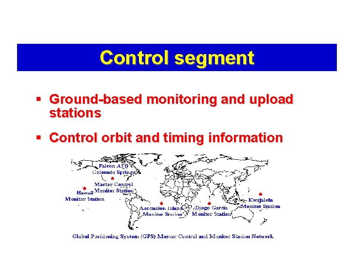 Control segment § Ground-based monitoring and upload stations § Control orbit and timing information