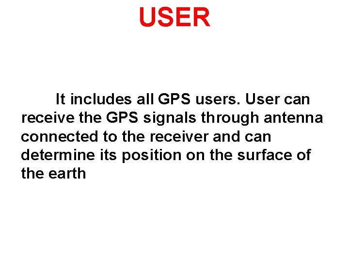 USER It includes all GPS users. User can receive the GPS signals through antenna