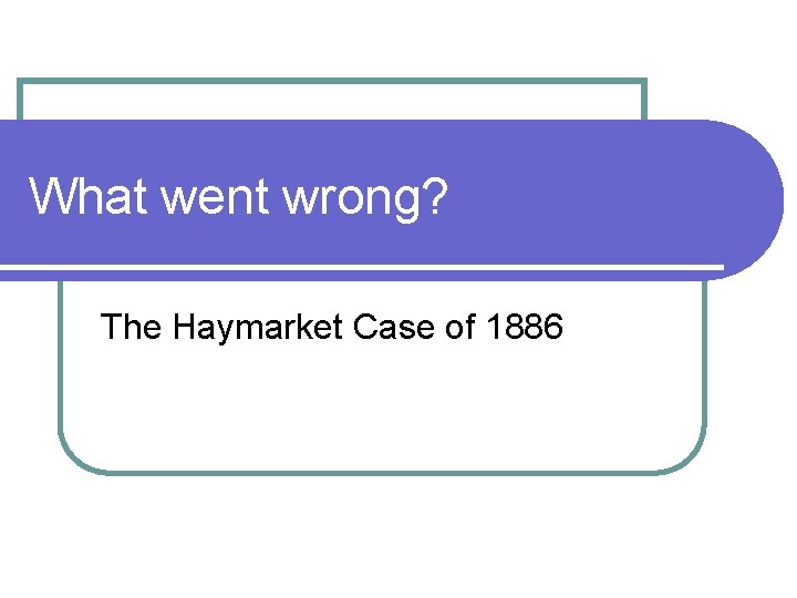 What went wrong? The Haymarket Case of 1886 