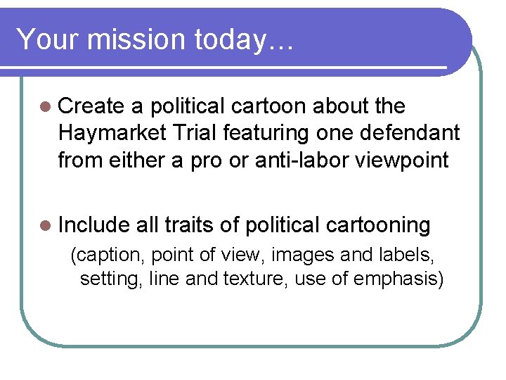Your mission today… l Create a political cartoon about the Haymarket Trial featuring one