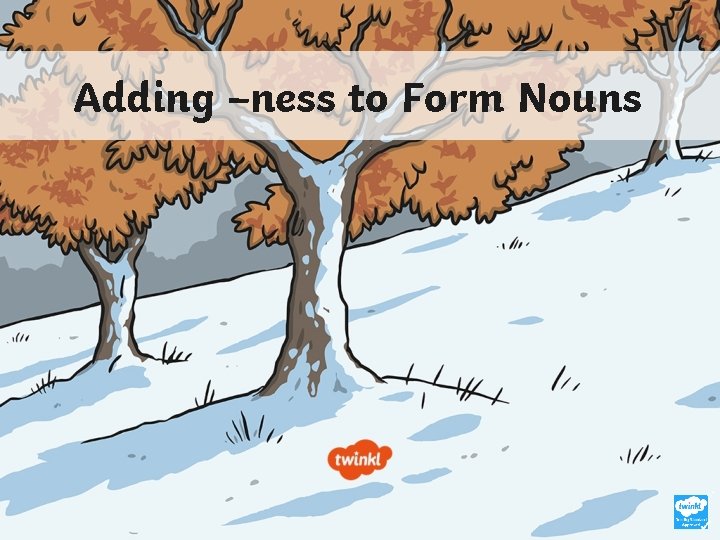 Adding –ness to Form Nouns 