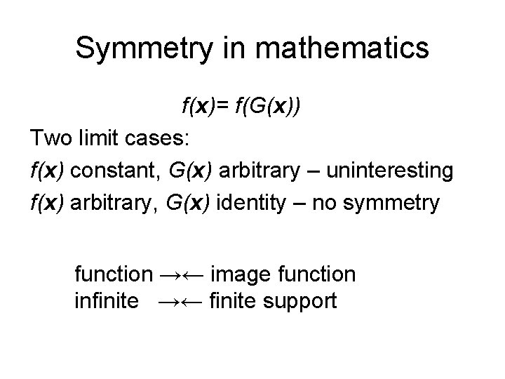 Symmetry in mathematics f(x)= f(G(x)) Two limit cases: f(x) constant, G(x) arbitrary – uninteresting