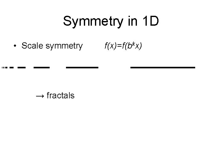 Symmetry in 1 D • Scale symmetry → fractals f(x)=f(bkx) 