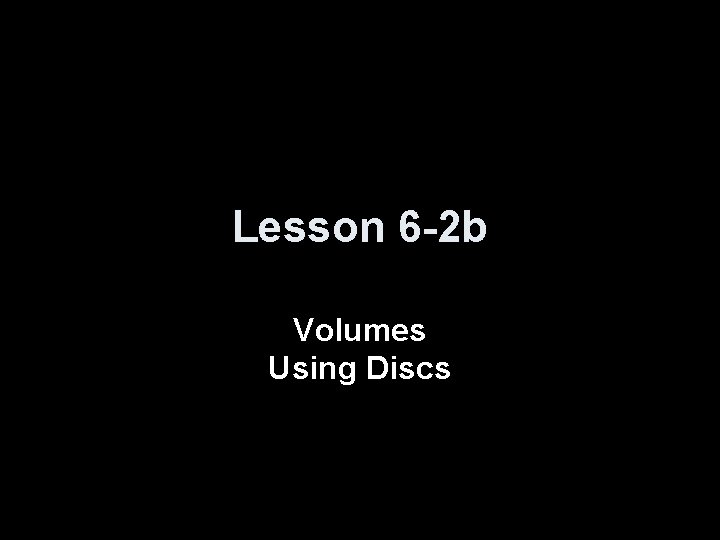 Lesson 6 -2 b Volumes Using Discs 