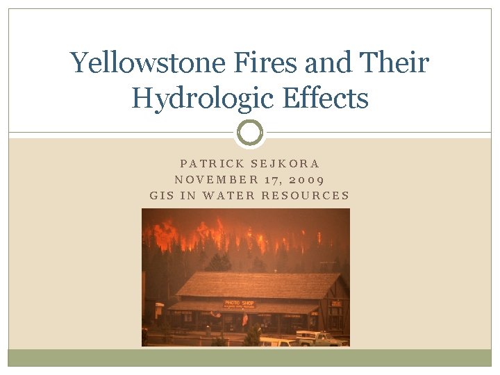 Yellowstone Fires and Their Hydrologic Effects PATRICK SEJKORA NOVEMBER 17, 2009 GIS IN WATER