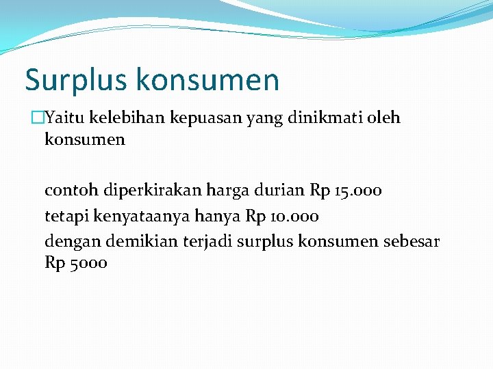 Surplus konsumen �Yaitu kelebihan kepuasan yang dinikmati oleh konsumen contoh diperkirakan harga durian Rp