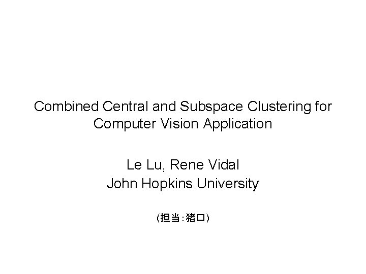 Combined Central and Subspace Clustering for Computer Vision Application Le Lu, Rene Vidal John