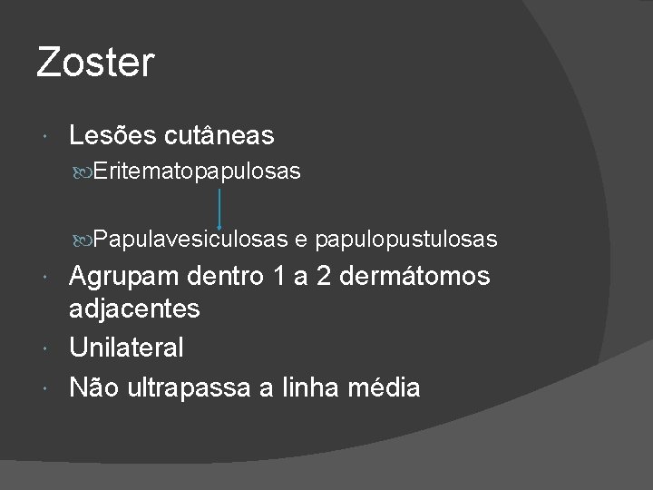 Zoster Lesões cutâneas Eritematopapulosas Papulavesiculosas e papulopustulosas Agrupam dentro 1 a 2 dermátomos adjacentes