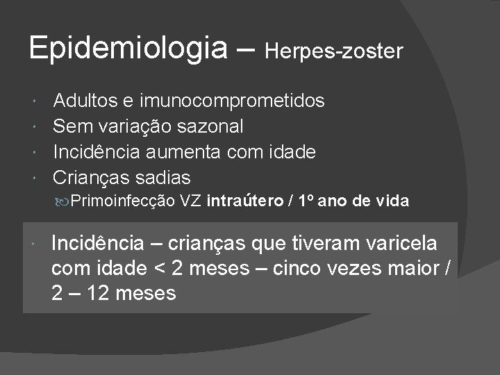 Epidemiologia – Herpes-zoster Adultos e imunocomprometidos Sem variação sazonal Incidência aumenta com idade Crianças