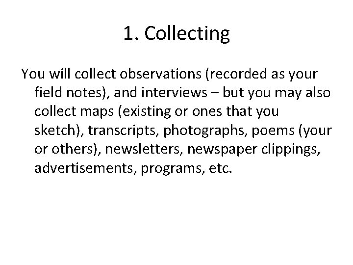 1. Collecting You will collect observations (recorded as your field notes), and interviews –